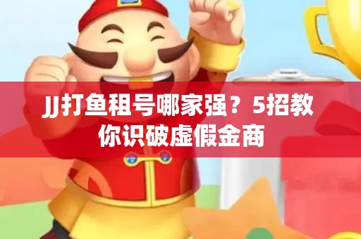 JJ打鱼租号哪家强？5招教你识破虚假金商